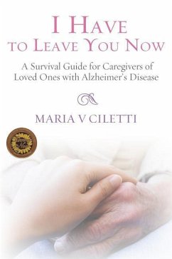 I Have to Leave You Now: A Survival Guide for Caregivers of Loved Ones with Alzheimer's Disease - Ciletti, Maria V.