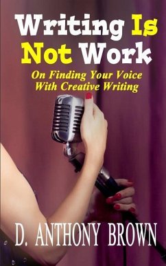 Writing Is Not Work: On Finding Your Voice With Creative Writing - Brown, D. Anthony