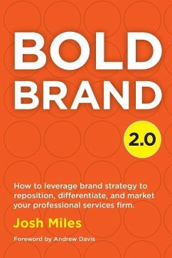 Bold Brand 2.0: How to leverage brand strategy to reposition, differentiate, and market your professional services firm. - Miles, Josh