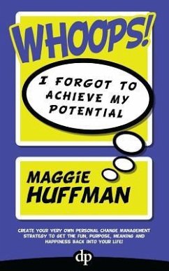 Whoops! I Forgot To Achieve My Potential: Create your very own personal change management strategy to get the fun, purpose, meaning and happiness back - Huffman, Maggie