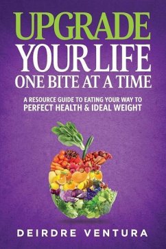 Upgrade Your Life One Bite At A Time: A Resource Guide To Eating Your Way To Perfect Health & Ideal Weight - Boles, Jean; Ventura Hhc, Deirdre