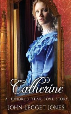 Catherine - A Hundred Year Love Story - Jones, John Legget