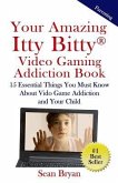 Your Amazing Itty Bitty Video Gaming Addiction Book: 15 Essential Things You Must Know About Video Game Addiction and Your Child.