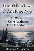 From His View I Am Free Now: 10 Ways To Start Realizing True Freedom
