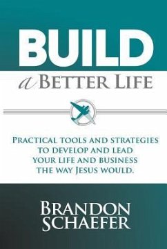 Build A Better Life: Practical Tools and Strategies to Develop and Lead Your Life and Business the Way Jesus Would - Schaefer, Brandon