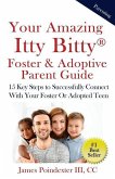 Your Amazing Itty Bitty Foster & Adoptive Parent Guide: 15 Key Steps to Successfully Connect With Your Foster Or Adopted Teen