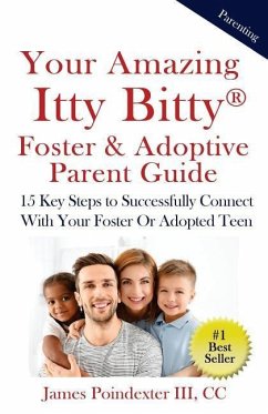 Your Amazing Itty Bitty Foster & Adoptive Parent Guide: 15 Key Steps to Successfully Connect With Your Foster Or Adopted Teen - Poindexter III, James