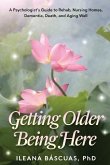 Getting Older Being Here: A Psychologist's Guide to Rehab, Nursing Homes, Dementia, Death, and Aging Well