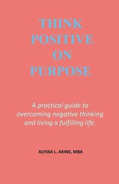 Think Positive on Purpose: A practical guide to over-coming negative thinking and living a fulfilling life - Akins, Alyssa L.