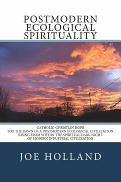 Postmodern Ecological Spirituality: Catholic-Christian Hope for the Dawn of a Postmodern Ecological Civilization Rising from within the Spiritual Dark - Holland, Joe