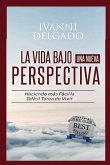 La Vida Bajo Una Nueva Perspectiva: Haciendo mas facil la dificil tarea de vivir