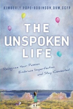 The Unspoken Life: Recognize Your Passion, Embrace Imperfection, and Stay Connected - Pope-Robinson DVM, Kimberly