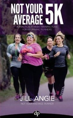 Not Your Average 5K: A Practical 8-Week Training Plan for Beginning Runners - Angie, Jill