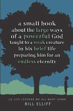 A Small Book about the Large Ways of a Powerful God taught to a Weak Creature: 12 Life Lessons we All Must Learn - Elliff, Bill