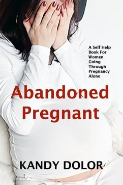 Abandoned Pregnant: A Self-Help Guide For Women Who Are Going Through Pregnancy Alone - Dolor, Kandy