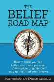 The Belief Road Map: How to Know Yourself Better and Create Personal Philosophies to Guide the Way to the Life of Your Dreams