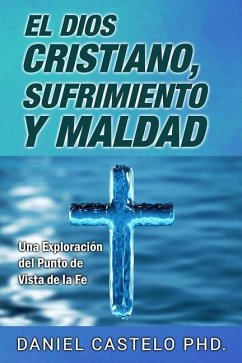 El Dios Cristiano, Sufrimiento y Maldad: Una Exploracion Desde el Punto de Vista de la Fe - Castelo, Daniel