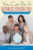 You Can Be A Business Person Too!: A Kid's Guide to the World of Business