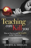 Teaching can kill you: How to survive and BE HAPPE in the classroom