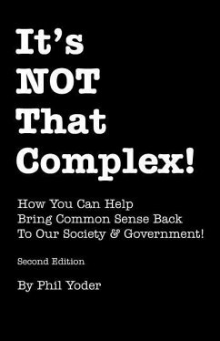 It's NOT That Complex!: How You Can Help Bring Common Sense Back To Our Society & Government! - Yoder, Phil