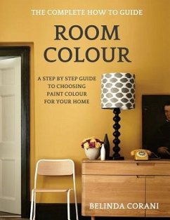 Room Colour - The Complete How To Guide: A Step By Step Guide To Choosing Paint Colour For Your Home - Corani, Belinda