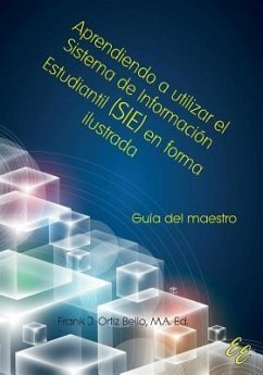 Aprendiendo a utilizar el Sistema de Información Estudiantil (SIE) en forma ilustrada: Guía para maestros - Ortiz Bello, Frank J.