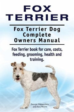 Fox Terrier. Fox Terrier Dog Complete Owners Manual. Fox Terrier book for care, costs, feeding, grooming, health and training. - Moore, Asia; Hoppendale, George