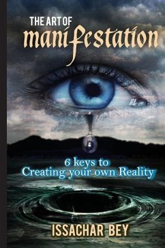 The Art of Manifestation: 6 keys to Creating your own Reality - Bey, Issachar