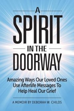 A Spirit in the Doorway: Amazing Ways Our Loved Ones Use Afterlife Messages to Help Heal Our Grief - Childs, Deborah W.