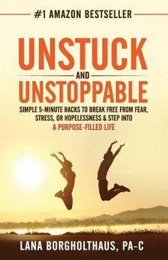 Unstuck and Unstoppable: Simple 5-Minute Hacks to Break Free From Fear, Stress, or Hopelessness & Step Into a Purpose-Filled Life - Borgholthaus, Pa-C Lana