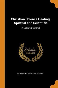 Christian Science Healing, Spritual and Scientific: A Lecture Delivered - Hering, Hermann S.