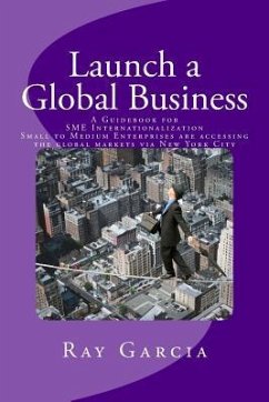 Launch a Global Business: A Guidebook for SME Internationalization - Small to Medium Enterprises are accessing the global markets via New York C - Garcia, Ray