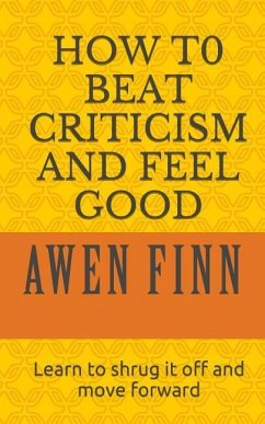 How to Beat Criticism and Feel Good: Learn to shrug it off and move forward - Finn, Awen