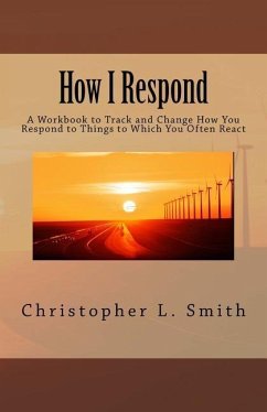 How I Respond: A Workbook to Track and Change How You Respond to Things to Which You Often React - Smith, Christopher L.