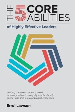 The 5 Core Abilities of Highly Effective Leaders: Leading Christian coach and trainer teaches you how to demystify your leadership journey and step in - Lawson, Errol