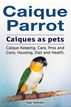 Caique parrot. Caiques as pets. Caique Keeping, Care, Pros and Cons, Housing, Diet and Health. - Rodendale, Roger
