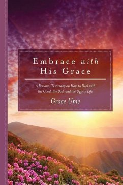 Embrace With His Grace: A Personal Testimony on How to Deal with the Good, the Bad, and the Ugly in Life - Ume, Grace