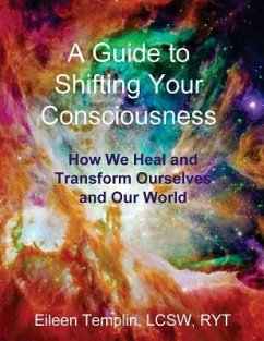 A Guide to Shifting Your Consciousness: How We Heal and Transform Ourselves and Our World - Templin, Eileen