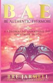 BAE Be Authentic Evermore: A Roadmap To Unmasking The Greatness In You