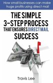 The Simple 3-Step Process That Ensures Direct Mail Success: How Small Businesses Can Make Huge Profits Using Direct Mail