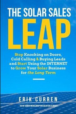 The Solar Sales Leap: Stop Knocking on Doors, Cold Calling, and Buying Leads and Start Using the Internet to Grow Your Solar Energy Business - Curren, Erik