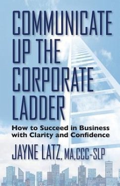Communicate up the Corporate Ladder: How to Succeed in Business with Clarity and Confidence - Latz, Jayne