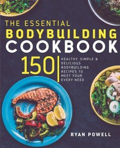Essential Bodybuilding Cookbook: 150 Healthy, Simple & Delicious Bodybuilding Recipes To Meet Your Every Need - Powell, Ryan