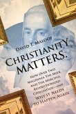 Christianity Matters.: How Over Two Millennia the Meek and the Merciful Revolutionized Civilization -- and Why it Needs to Happen Again