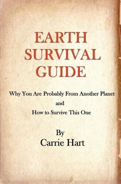 Earth Survival Guide: Why You are Probably from Another Planet and How to Survive This One - Hart, Carrie