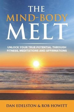 The Mind Body Melt: Unlock Your True Potential Through Fitness, Meditations And Affirmations - Howitt, Rob; Edelston, Dan
