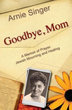 Goodbye, Mom: A Memoir of Prayer, Jewish Mourning, and Healing - Singer, Arnie