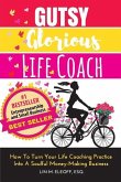 Gutsy Glorious Life Coach: How to Turn Your Life Coaching Practice into a Soulful Money-Making Business