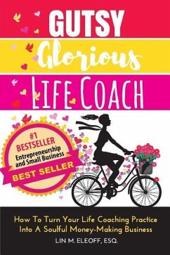 Gutsy Glorious Life Coach: How to Turn Your Life Coaching Practice into a Soulful Money-Making Business - Eleoff Esq, Lin M.