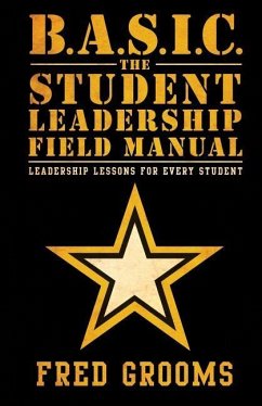 B.A.S.I.C. The Student Leadership Field Manual: Leadership Lessons For Every Student - Grooms, Fred